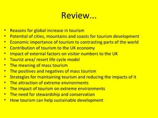 Review...
• Reasons for global increase in tourism
• Potential of cities, mountains and coasts for tourism development
• E...