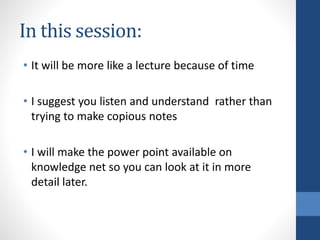In this session: 
• It will be more like a lecture because of time 
• I suggest you listen and understand rather than 
try...