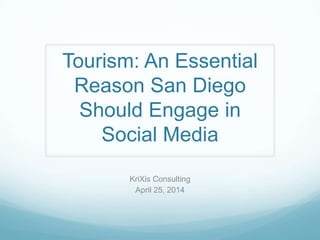 Tourism: An Essential
Reason San Diego
Should Engage in
Social Media
KriXis Consulting
April 25, 2014
 