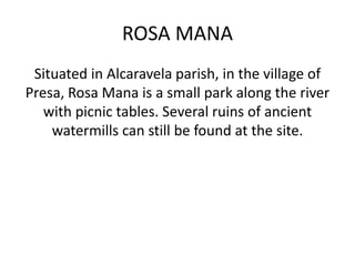 ROSA MANA
Situated in Alcaravela parish, in the village of
Presa, Rosa Mana is a small park along the river
with picnic tables. Several ruins of ancient
watermills can still be found at the site.
 