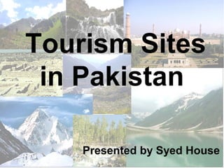 Tourism Sites
in Pakistan
Presented by Syed House
 