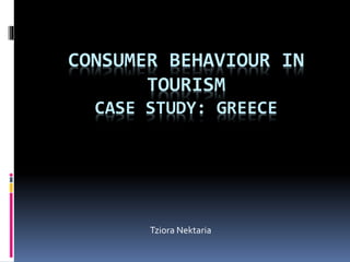 CONSUMER BEHAVIOUR IN 
TOURISM 
CASE STUDY: GREECE 
Tziora Nektaria 
 