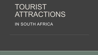 TOURIST
ATTRACTIONS
IN SOUTH AFRICA
 