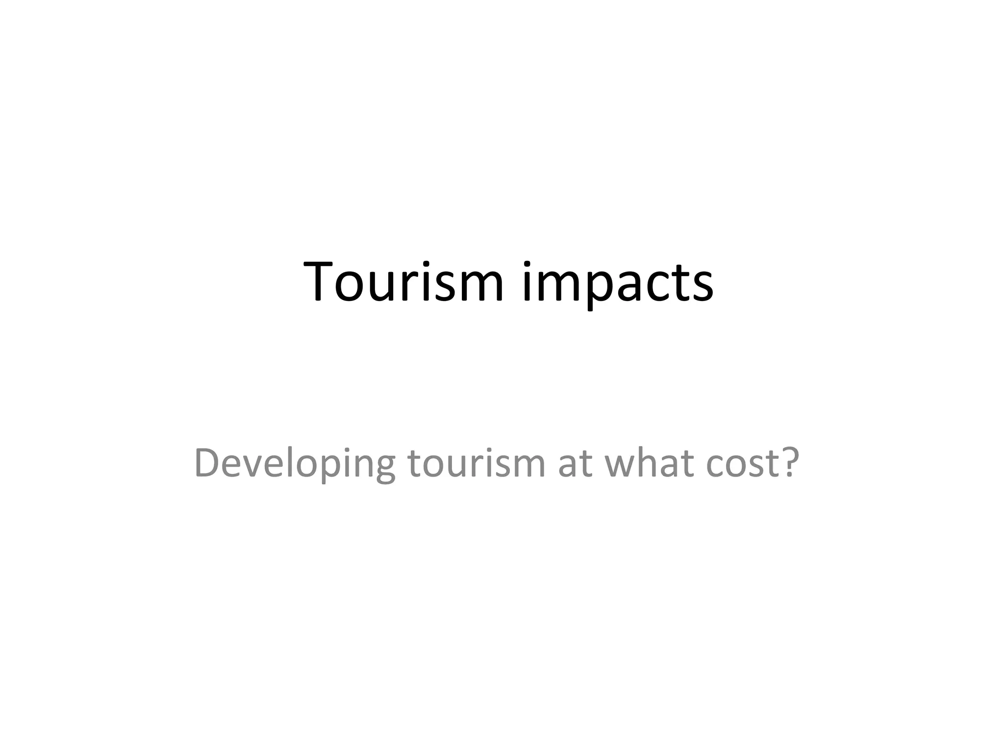 Tourism impacts 
Developing tourism at what cost? 
 