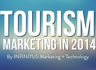 TOURISM
MARKETING IN 2014
By INFINITUS Marketing + Technology

 