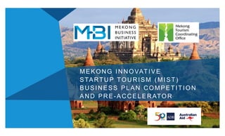 MEKONG INNOVATIVE
STARTUP TOURISM (MIST)
BUSINESS PLAN COMPETITION
AND PRE-ACCELERATOR
 