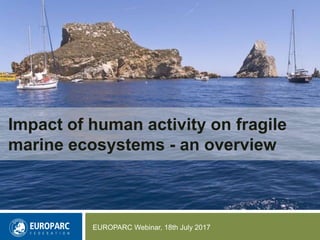 EUROPARC Webinar, 18th July 2017
Impact of human activity on fragile
marine ecosystems - an overview
 