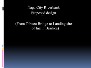 Naga City Riverbank Proposed design (From Tabuco Bridge to Landing site of Ina in Basilica) 