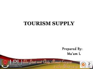 TOURISM SUPPLY
Prepared By:
Ma'am L
 