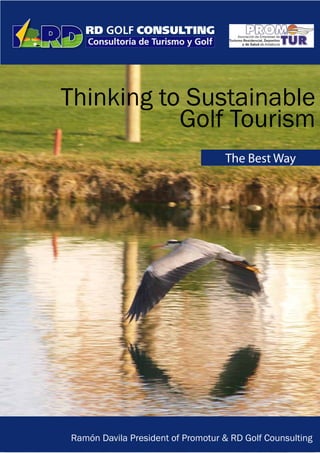 Thinking to Sustainable
           Golf Tourism
                                   The Best Way




Ramón Davila President of Promotur & RD Golf Counsulting
 