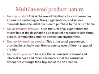 Multilayered product nature
• The trip product This is the overall trip that a tourism consumer
experiences including all ...