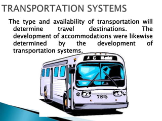 TRANSPORTATION SYSTEMSThe type and availability of transportation will determine travel destinations. The development of accommodations were likewise determined by the development of transportation systems. 