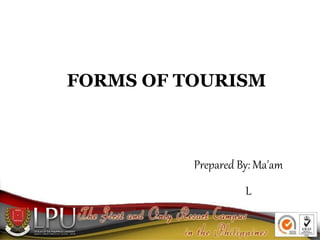FORMS OF TOURISM
Prepared By: Ma'am
L
 