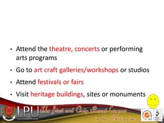 Attend the theatre, concerts or performing
arts programs
●
Go to art craft galleries/workshops or studios
Attend festivals...