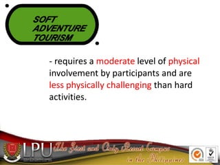 SOFT
ADVENTURE
TOURISM
- requires a moderate level of physical
involvement by participants and are
less physically challen...
