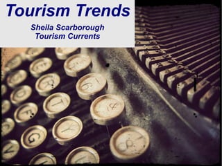 @SheilaS
@TourismCurrents
Tourism Trends
Sheila Scarborough
Tourism Currents
 