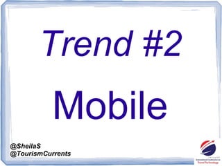 @SheilaS
@TourismCurrents
Trend #2
Mobile
 