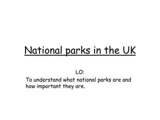 National parks in the UK
LO:
To understand what national parks are and
how important they are.
 