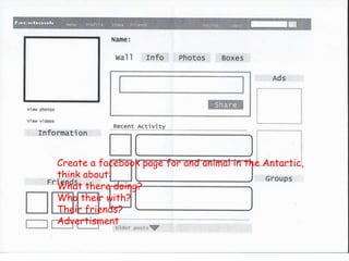 Create a facebook page for and animal in the Antartic,
think about:
What there doing?
Who their with?
Their friends?
Advertisment
 