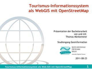 Tourismus-Informationssystem als WebGIS mit OpenStreetMap Präsentation der Bachelorarbeit von und mit  Thomas Mönkemeier Studiengang Geoinformation 2011-08-23 