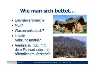 Wie man sich bettet…
• Energieverbrauch?
• Müll?
• Wasserverbrauch?
• Lokale
  Nahrungsmittel?
• Anreise zu Fuß, mit
  dem Fahrrad oder mit
  öffentlichem Verkehr?

    Marcus Bauer   Diashow: Tortilla zum Frühstück-Unterwegs in Südmexiko   Bern   09. Dezember 2010
 