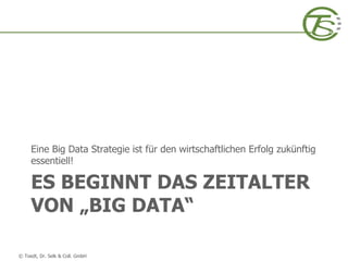 © Toedt, Dr. Selk & Coll. GmbH
ES BEGINNT DAS ZEITALTER
VON „BIG DATA“
Eine Big Data Strategie ist für den wirtschaftlichen Erfolg zukünftig
essentiell!
 
