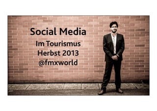 Social Media
Im Tourismus
Herbst 2013
@fmxworld

 
