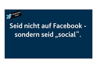 Seid nicht auf Facebook sondern seid „social“. 

 