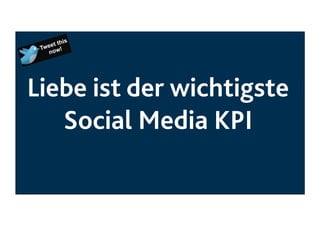 Liebe ist der wichtigste
Social Media KPI

 