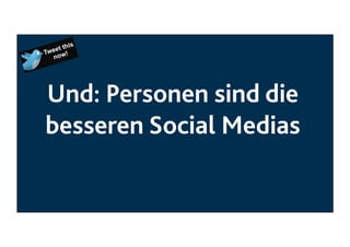 Und: Personen sind die
besseren Social Medias

 