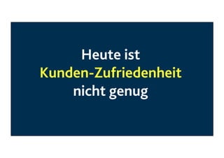 Heute ist  
Kunden-Zufriedenheit 
nicht genug  
	

 