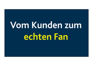 Vom Kunden zum
echten Fan

 