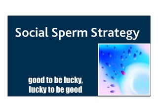 Social Sperm Strategy

good to be lucky,
lucky to be good

 