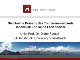 1© Copyright 2008 STI INNSBRUCK www.sti-innsbruck.at
Die On-line Präsenz des Tourismusverbands
Innsbruck und seine Feriendörfer
Univ.-Prof. Dr. Dieter Fensel
STI Innsbruck, University of Innsbruck
 