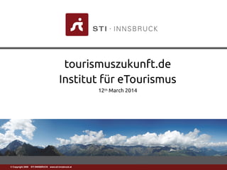 www.sti-innsbruck.at© Copyright 2008 STI INNSBRUCK www.sti-innsbruck.at
tourismuszukunft.de
Institut für eTourismus
12th March 2014
 