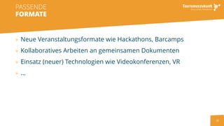 32
» Neue Veranstaltungsformate wie Hackathons, Barcamps
» Kollaboratives Arbeiten an gemeinsamen Dokumenten
» Einsatz (neuer) Technologien wie Videokonferenzen, VR
» ...
PASSENDE
FORMATE
 