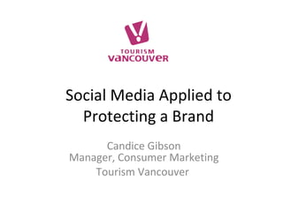 Social Media Applied to Protecting a Brand Candice Gibson Manager, Consumer Marketing Tourism Vancouver  
