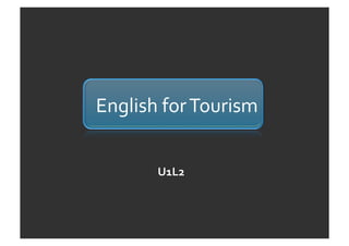 English for Tourism 


       U1L2 
 
