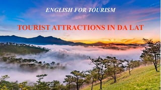 TOURIST ATTRACTIONS IN DA LAT
ENGLISH FOR TOURISM
 
