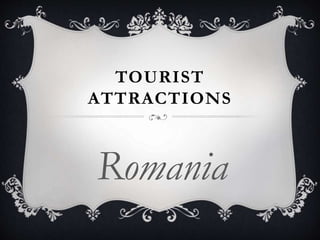 TOURIST
ATTRACTIONS
Romania
 
