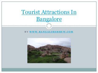 B Y W W W . B A N G A L O R E B R E W . C O M
Tourist Attractions In
Bangalore
 