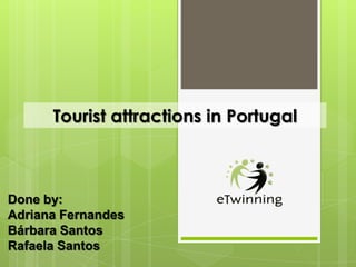 Tourist attractions in Portugal



Done by:
Adriana Fernandes
Bárbara Santos
Rafaela Santos
 