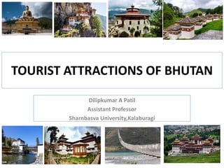 TOURIST ATTRACTIONS OF BHUTAN
Dilipkumar A Patil
Assistant Professor
Sharnbasva University,Kalaburagi
 