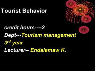 Tourist Behavior
credit hours----2
Dept---Tourism management
3rd year
Lecturer-- Endalamaw K.
 