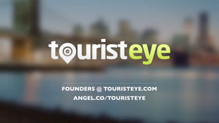 FOUNDERS @ TOURISTEYE.COM
   ANGEL.CO/TOURISTEYE
 