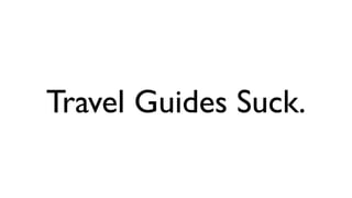 Travel Guides Suck.
 