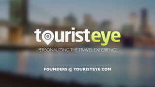 PERSONALIZING THE TRAVEL EXPERIENCE



  FOUNDERS @ TOURISTEYE.COM
 