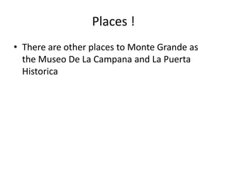 Places !
• There are other places to Monte Grande as
the Museo De La Campana and La Puerta
Historica
 