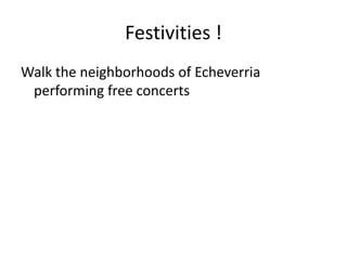 Festivities !
Walk the neighborhoods of Echeverria
performing free concerts
 