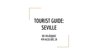 TOURIST GUIDE:
SEVILLE
IES VELÁZQUEZ
4TH ALSS DEC 19
 